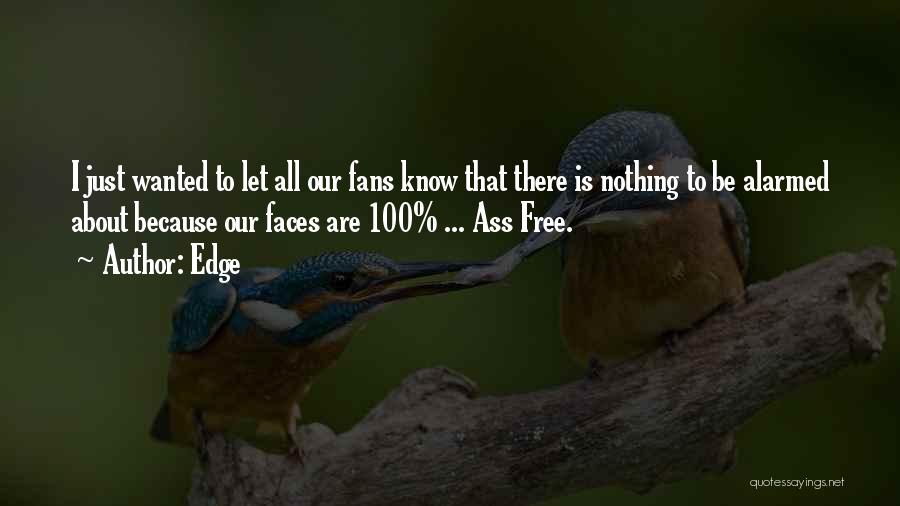 Edge Quotes: I Just Wanted To Let All Our Fans Know That There Is Nothing To Be Alarmed About Because Our Faces