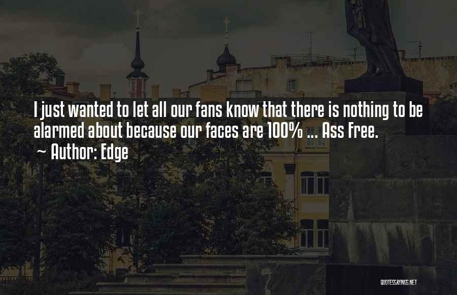Edge Quotes: I Just Wanted To Let All Our Fans Know That There Is Nothing To Be Alarmed About Because Our Faces