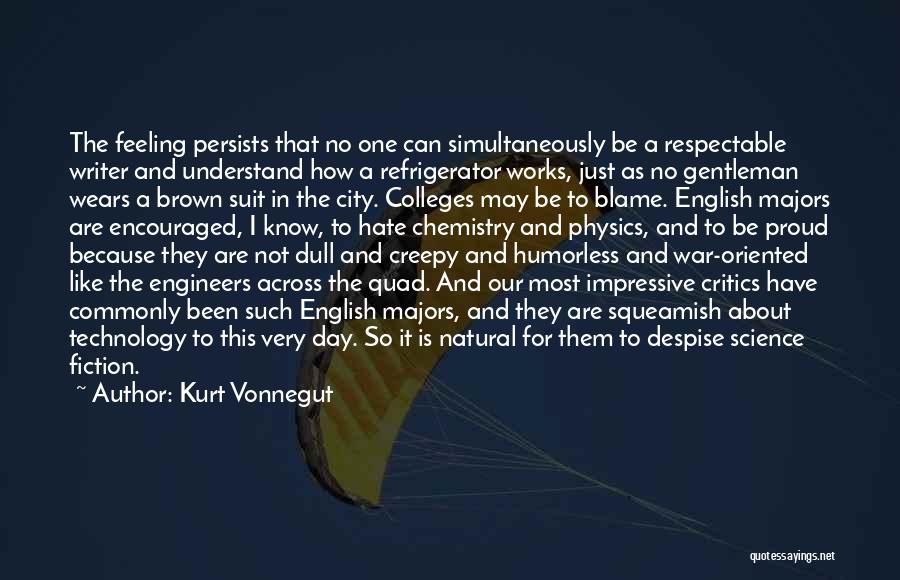 Kurt Vonnegut Quotes: The Feeling Persists That No One Can Simultaneously Be A Respectable Writer And Understand How A Refrigerator Works, Just As