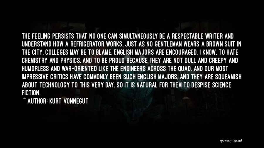Kurt Vonnegut Quotes: The Feeling Persists That No One Can Simultaneously Be A Respectable Writer And Understand How A Refrigerator Works, Just As