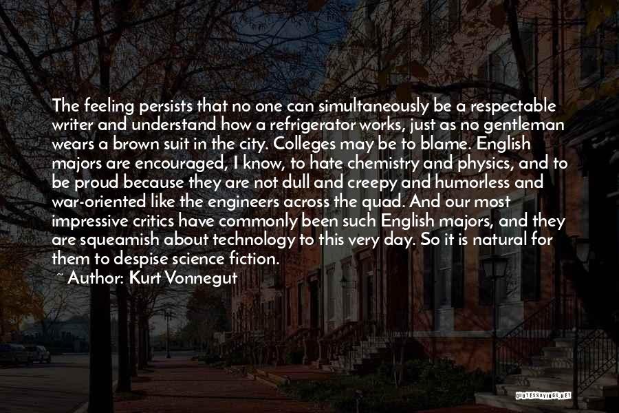 Kurt Vonnegut Quotes: The Feeling Persists That No One Can Simultaneously Be A Respectable Writer And Understand How A Refrigerator Works, Just As