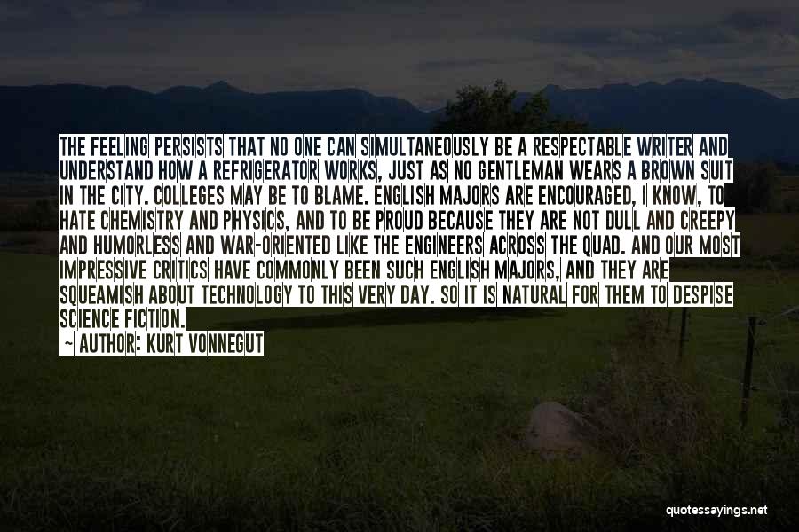 Kurt Vonnegut Quotes: The Feeling Persists That No One Can Simultaneously Be A Respectable Writer And Understand How A Refrigerator Works, Just As