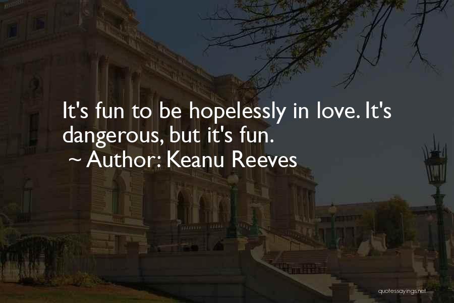 Keanu Reeves Quotes: It's Fun To Be Hopelessly In Love. It's Dangerous, But It's Fun.