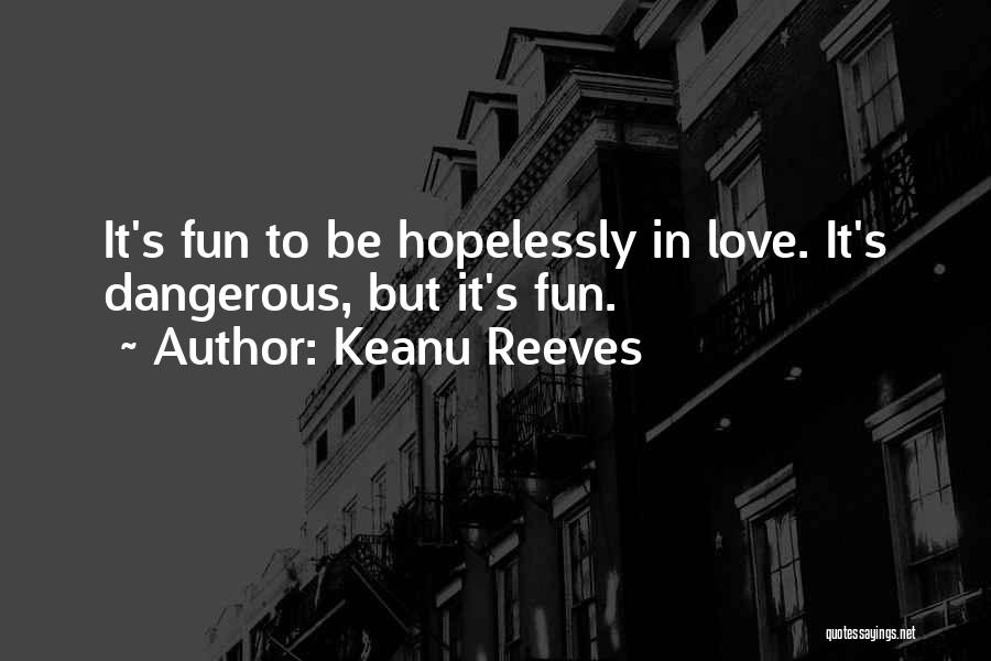 Keanu Reeves Quotes: It's Fun To Be Hopelessly In Love. It's Dangerous, But It's Fun.