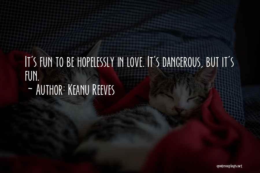 Keanu Reeves Quotes: It's Fun To Be Hopelessly In Love. It's Dangerous, But It's Fun.