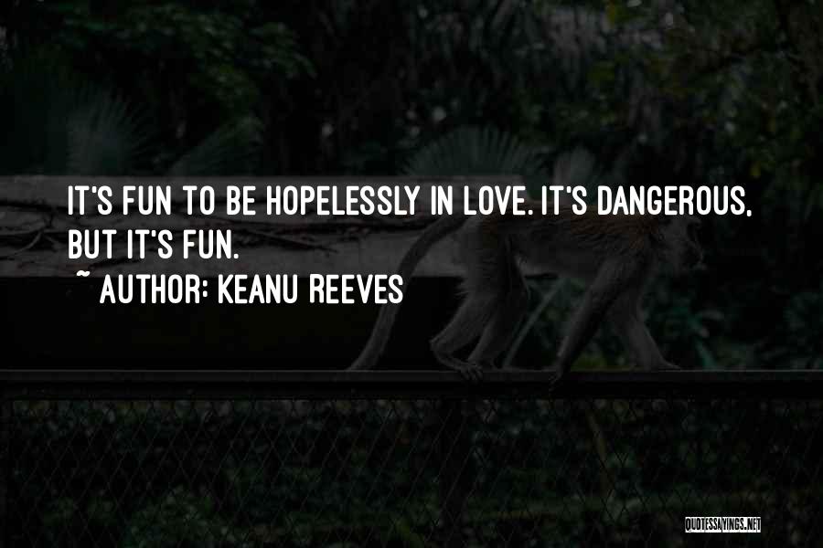 Keanu Reeves Quotes: It's Fun To Be Hopelessly In Love. It's Dangerous, But It's Fun.