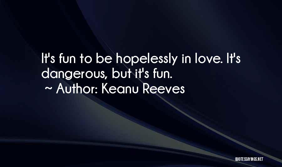 Keanu Reeves Quotes: It's Fun To Be Hopelessly In Love. It's Dangerous, But It's Fun.