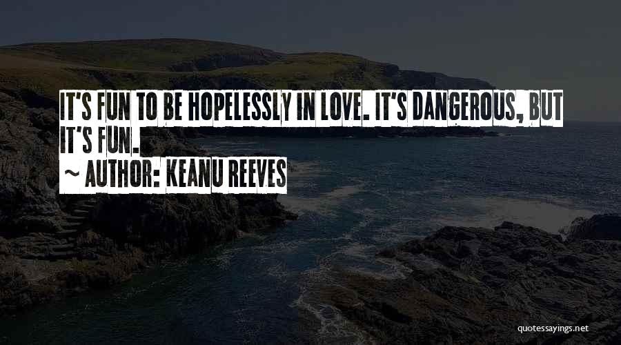 Keanu Reeves Quotes: It's Fun To Be Hopelessly In Love. It's Dangerous, But It's Fun.