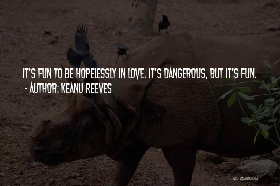 Keanu Reeves Quotes: It's Fun To Be Hopelessly In Love. It's Dangerous, But It's Fun.