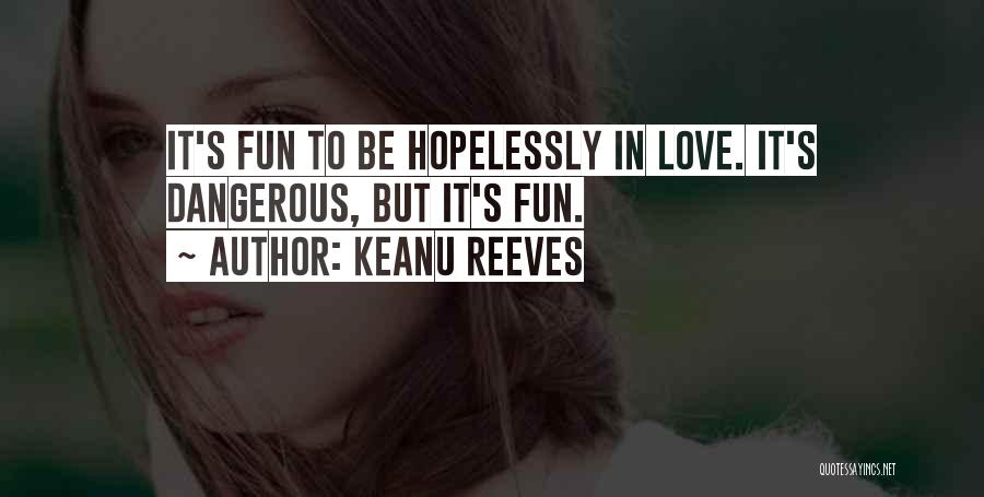 Keanu Reeves Quotes: It's Fun To Be Hopelessly In Love. It's Dangerous, But It's Fun.