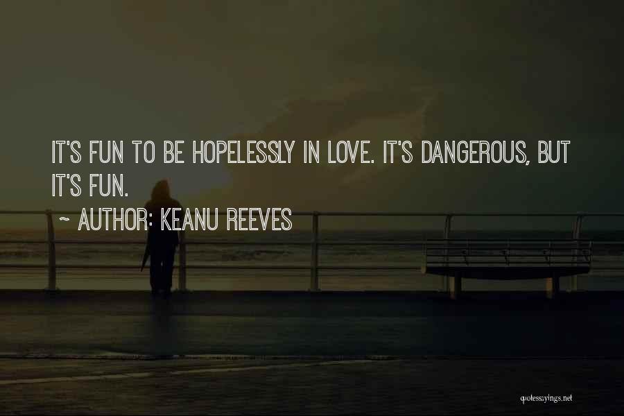 Keanu Reeves Quotes: It's Fun To Be Hopelessly In Love. It's Dangerous, But It's Fun.