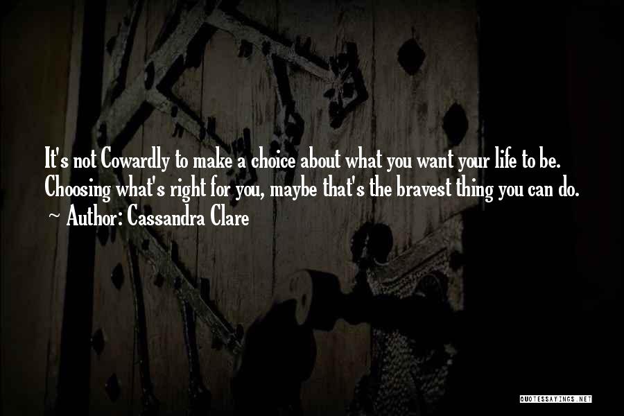 Cassandra Clare Quotes: It's Not Cowardly To Make A Choice About What You Want Your Life To Be. Choosing What's Right For You,