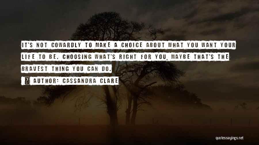 Cassandra Clare Quotes: It's Not Cowardly To Make A Choice About What You Want Your Life To Be. Choosing What's Right For You,