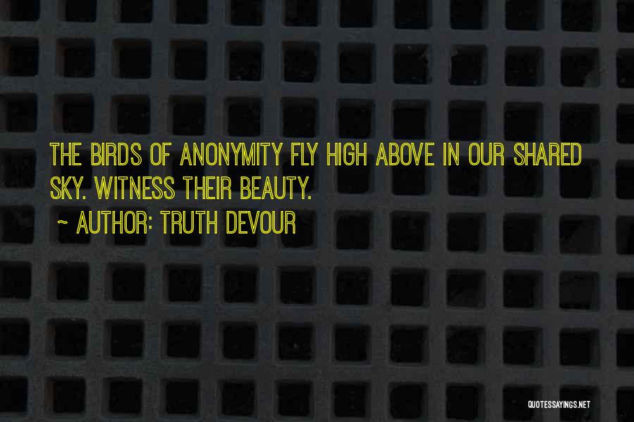 Truth Devour Quotes: The Birds Of Anonymity Fly High Above In Our Shared Sky. Witness Their Beauty.