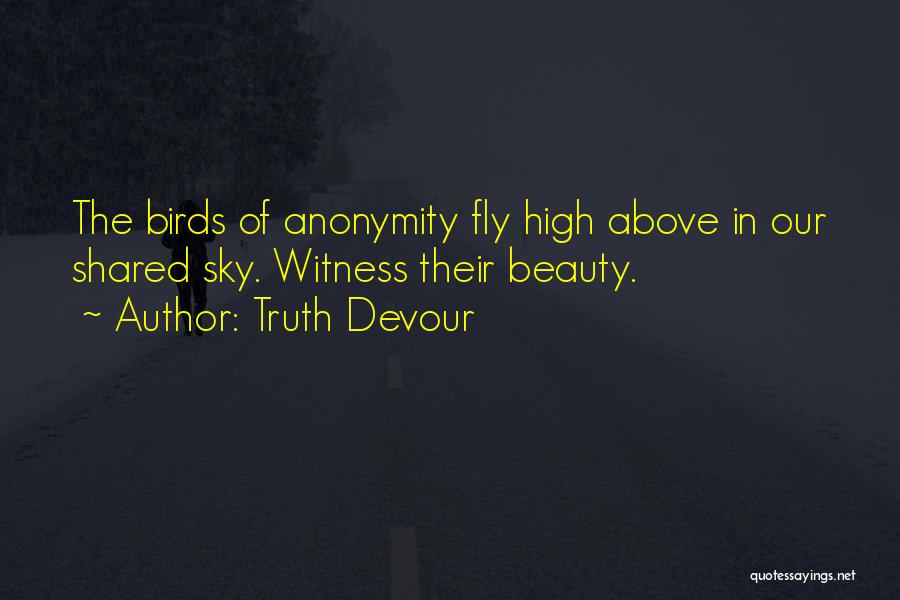 Truth Devour Quotes: The Birds Of Anonymity Fly High Above In Our Shared Sky. Witness Their Beauty.