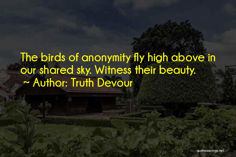 Truth Devour Quotes: The Birds Of Anonymity Fly High Above In Our Shared Sky. Witness Their Beauty.