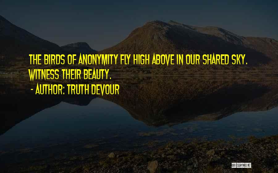 Truth Devour Quotes: The Birds Of Anonymity Fly High Above In Our Shared Sky. Witness Their Beauty.