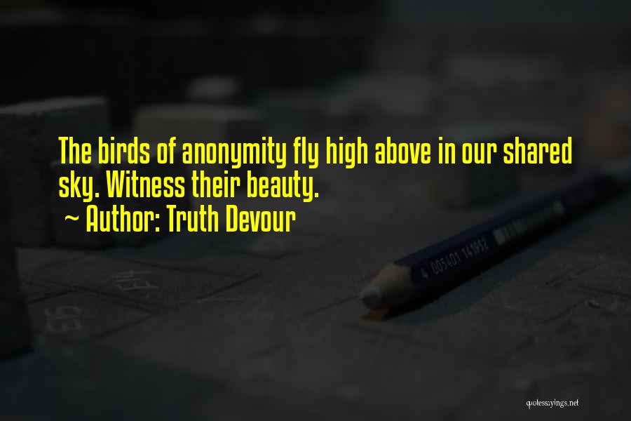 Truth Devour Quotes: The Birds Of Anonymity Fly High Above In Our Shared Sky. Witness Their Beauty.