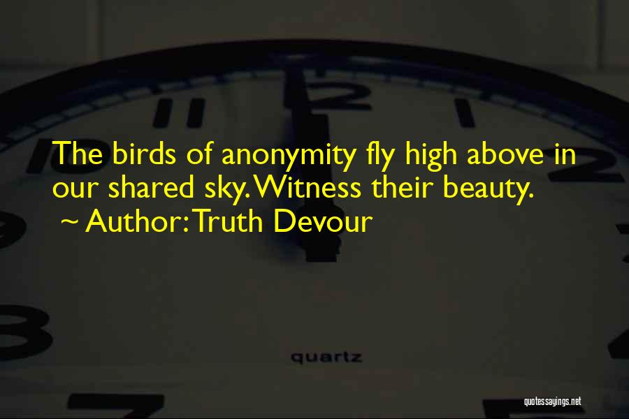 Truth Devour Quotes: The Birds Of Anonymity Fly High Above In Our Shared Sky. Witness Their Beauty.