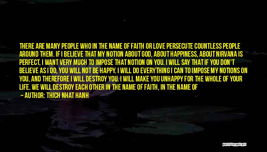 Thich Nhat Hanh Quotes: There Are Many People Who In The Name Of Faith Or Love Persecute Countless People Around Them. If I Believe