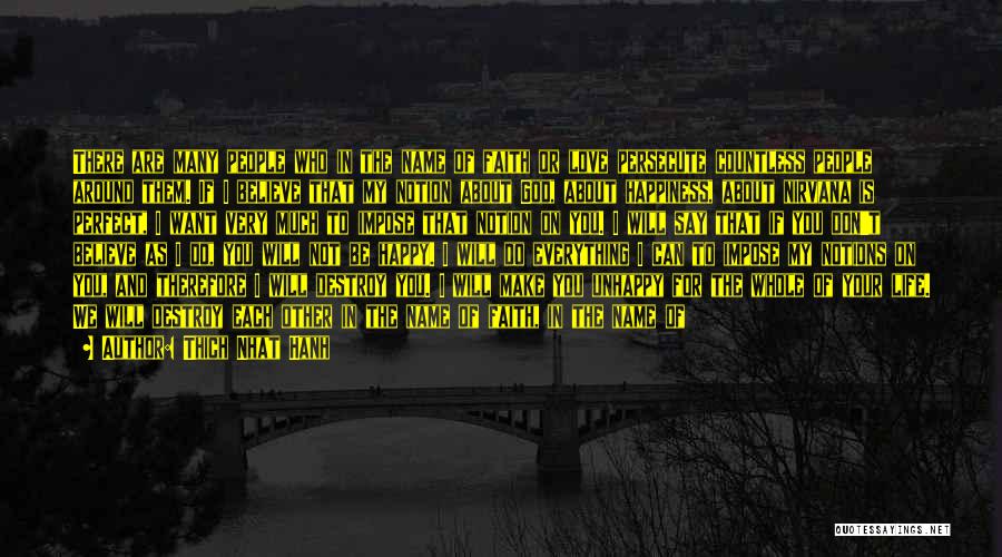 Thich Nhat Hanh Quotes: There Are Many People Who In The Name Of Faith Or Love Persecute Countless People Around Them. If I Believe