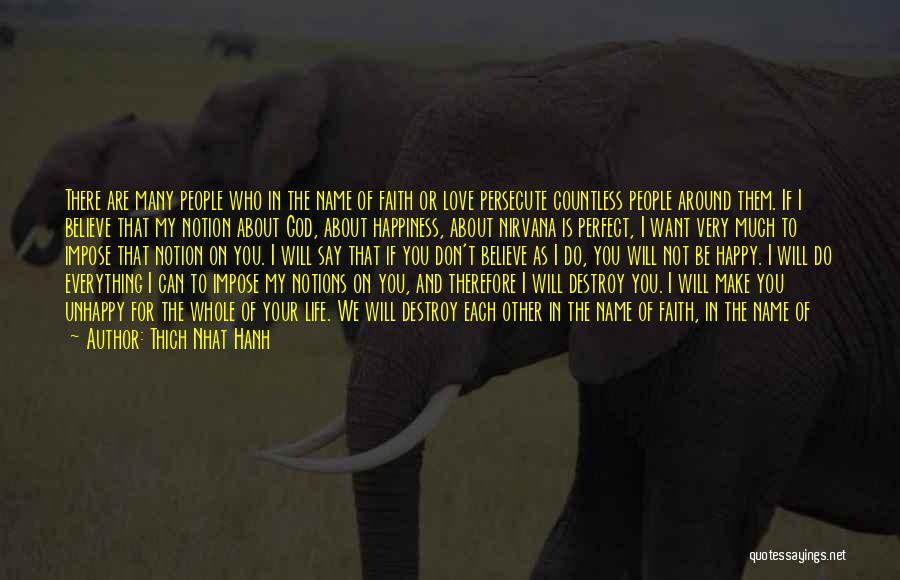 Thich Nhat Hanh Quotes: There Are Many People Who In The Name Of Faith Or Love Persecute Countless People Around Them. If I Believe