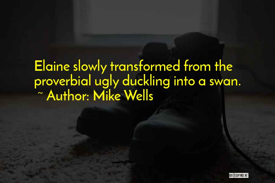 Mike Wells Quotes: Elaine Slowly Transformed From The Proverbial Ugly Duckling Into A Swan.