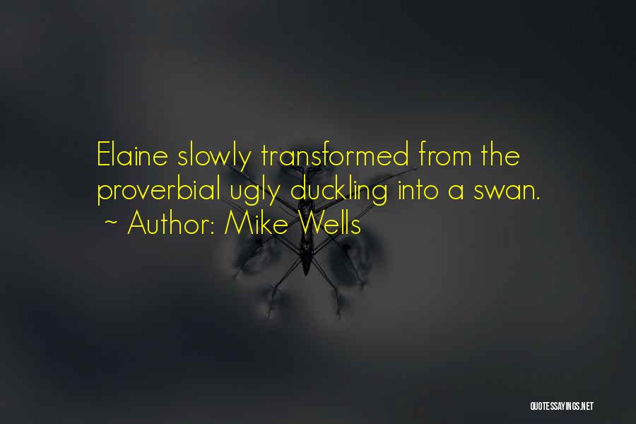 Mike Wells Quotes: Elaine Slowly Transformed From The Proverbial Ugly Duckling Into A Swan.