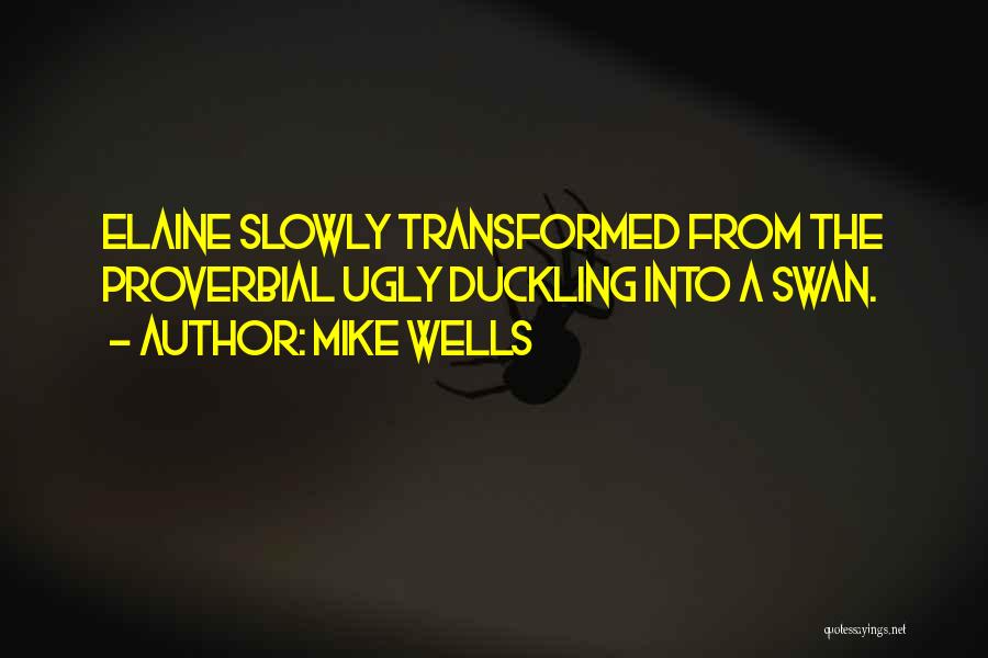 Mike Wells Quotes: Elaine Slowly Transformed From The Proverbial Ugly Duckling Into A Swan.