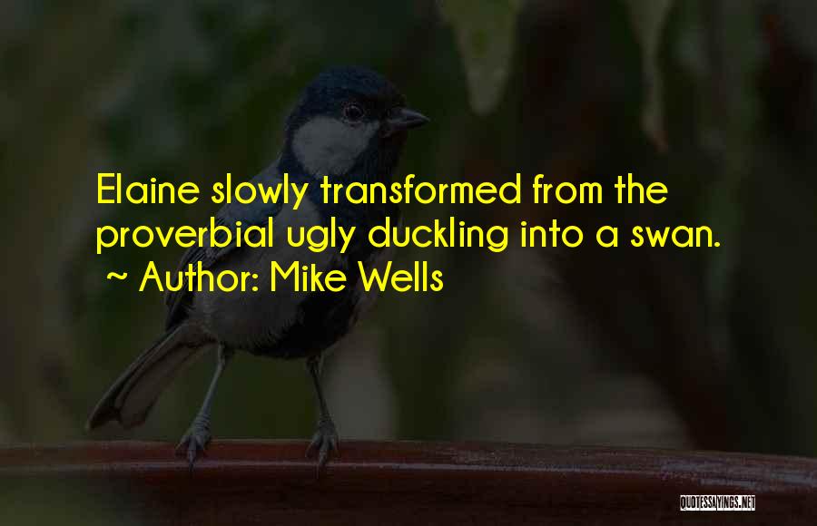 Mike Wells Quotes: Elaine Slowly Transformed From The Proverbial Ugly Duckling Into A Swan.