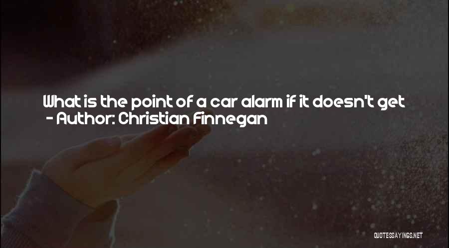 Christian Finnegan Quotes: What Is The Point Of A Car Alarm If It Doesn't Get People Out Of Their Beds To Come Help