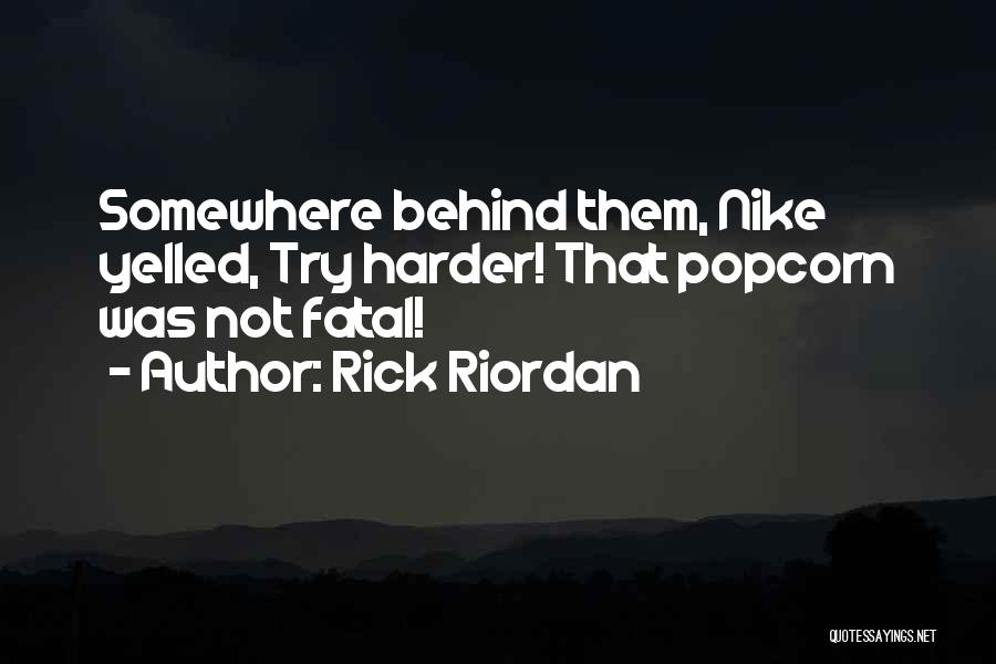 Rick Riordan Quotes: Somewhere Behind Them, Nike Yelled, Try Harder! That Popcorn Was Not Fatal!