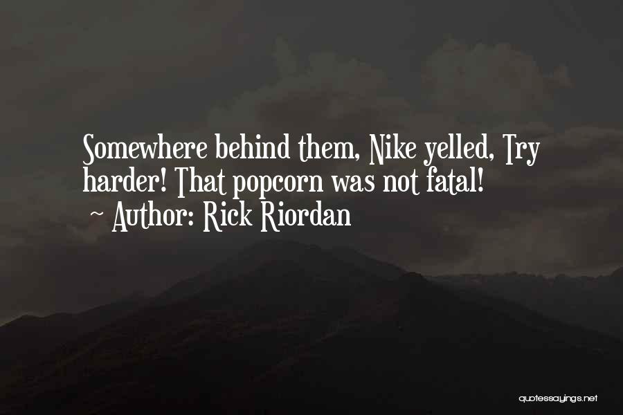 Rick Riordan Quotes: Somewhere Behind Them, Nike Yelled, Try Harder! That Popcorn Was Not Fatal!