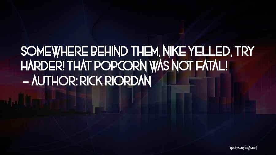 Rick Riordan Quotes: Somewhere Behind Them, Nike Yelled, Try Harder! That Popcorn Was Not Fatal!