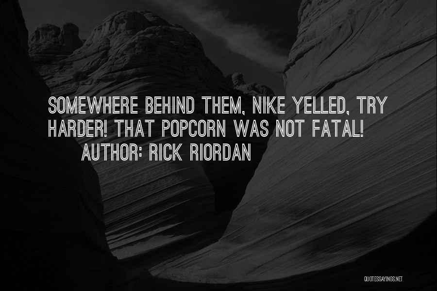 Rick Riordan Quotes: Somewhere Behind Them, Nike Yelled, Try Harder! That Popcorn Was Not Fatal!