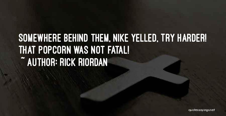 Rick Riordan Quotes: Somewhere Behind Them, Nike Yelled, Try Harder! That Popcorn Was Not Fatal!