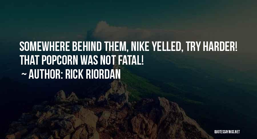 Rick Riordan Quotes: Somewhere Behind Them, Nike Yelled, Try Harder! That Popcorn Was Not Fatal!