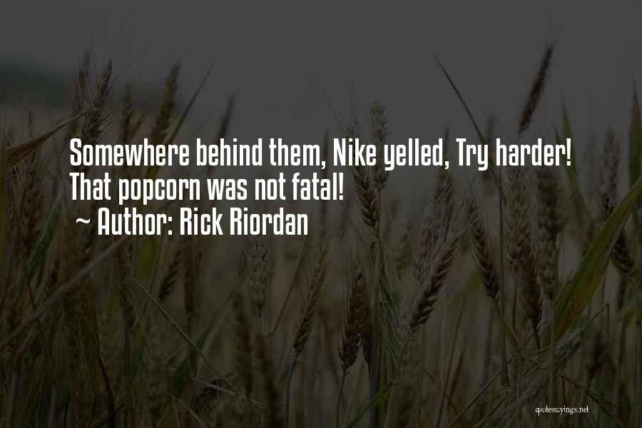 Rick Riordan Quotes: Somewhere Behind Them, Nike Yelled, Try Harder! That Popcorn Was Not Fatal!