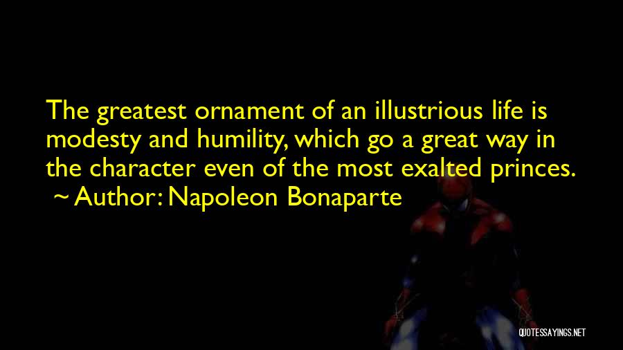 Napoleon Bonaparte Quotes: The Greatest Ornament Of An Illustrious Life Is Modesty And Humility, Which Go A Great Way In The Character Even