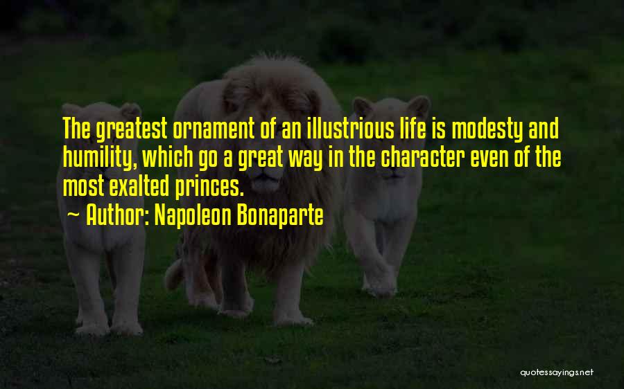 Napoleon Bonaparte Quotes: The Greatest Ornament Of An Illustrious Life Is Modesty And Humility, Which Go A Great Way In The Character Even