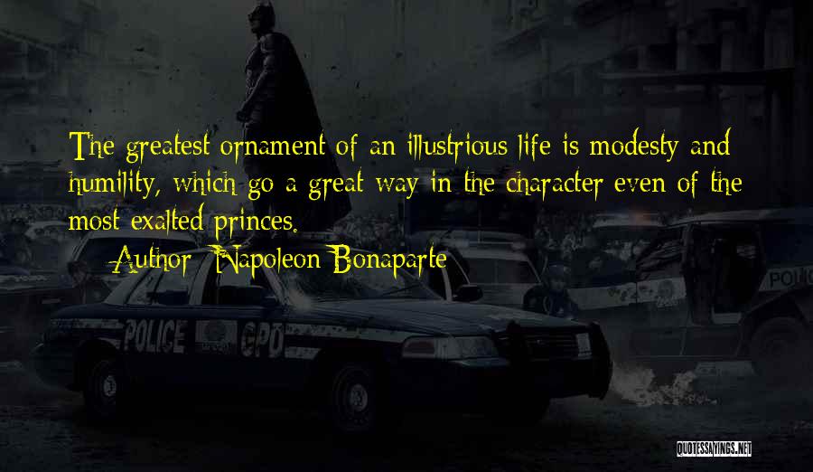Napoleon Bonaparte Quotes: The Greatest Ornament Of An Illustrious Life Is Modesty And Humility, Which Go A Great Way In The Character Even