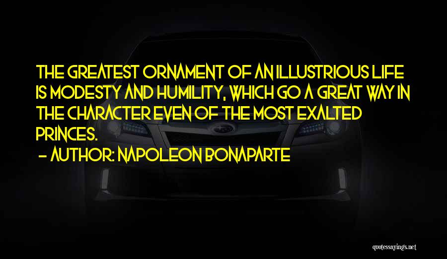 Napoleon Bonaparte Quotes: The Greatest Ornament Of An Illustrious Life Is Modesty And Humility, Which Go A Great Way In The Character Even