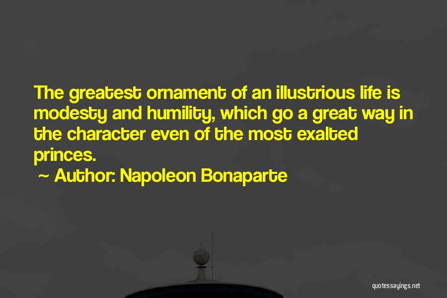 Napoleon Bonaparte Quotes: The Greatest Ornament Of An Illustrious Life Is Modesty And Humility, Which Go A Great Way In The Character Even