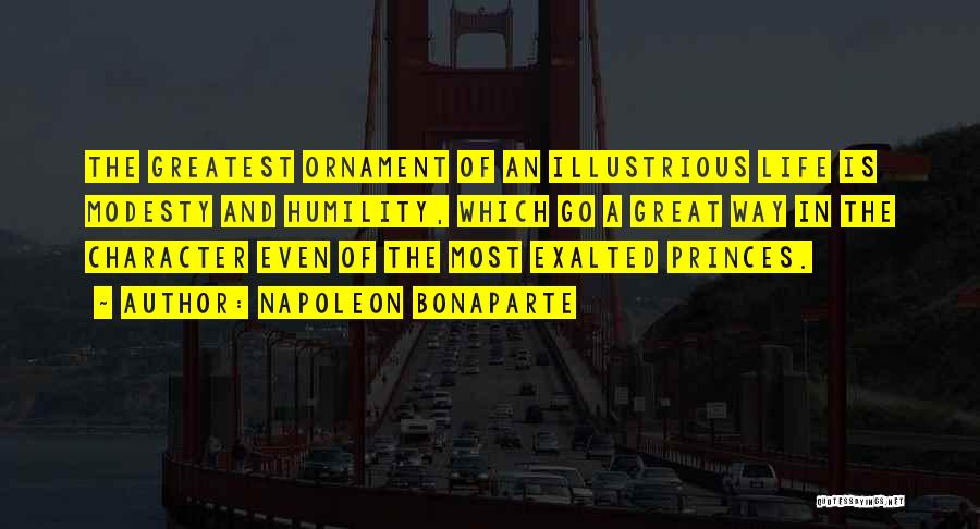 Napoleon Bonaparte Quotes: The Greatest Ornament Of An Illustrious Life Is Modesty And Humility, Which Go A Great Way In The Character Even