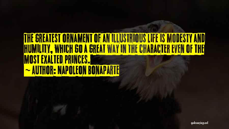 Napoleon Bonaparte Quotes: The Greatest Ornament Of An Illustrious Life Is Modesty And Humility, Which Go A Great Way In The Character Even