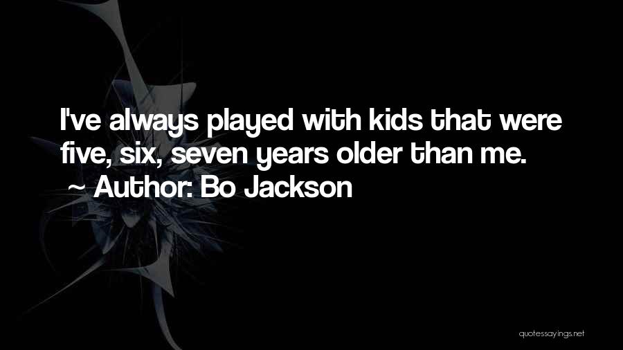 Bo Jackson Quotes: I've Always Played With Kids That Were Five, Six, Seven Years Older Than Me.