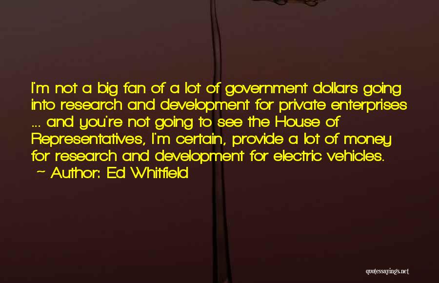 Ed Whitfield Quotes: I'm Not A Big Fan Of A Lot Of Government Dollars Going Into Research And Development For Private Enterprises ...