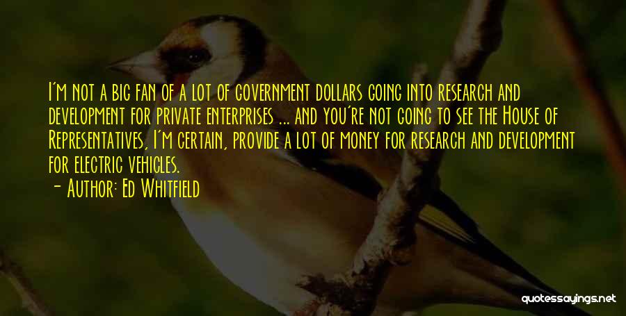 Ed Whitfield Quotes: I'm Not A Big Fan Of A Lot Of Government Dollars Going Into Research And Development For Private Enterprises ...