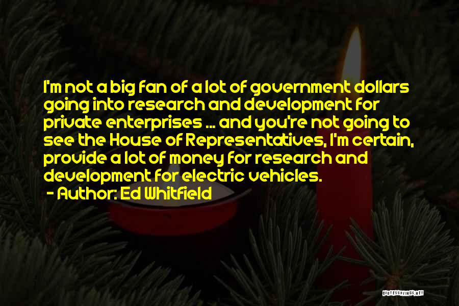 Ed Whitfield Quotes: I'm Not A Big Fan Of A Lot Of Government Dollars Going Into Research And Development For Private Enterprises ...