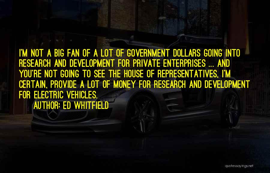 Ed Whitfield Quotes: I'm Not A Big Fan Of A Lot Of Government Dollars Going Into Research And Development For Private Enterprises ...